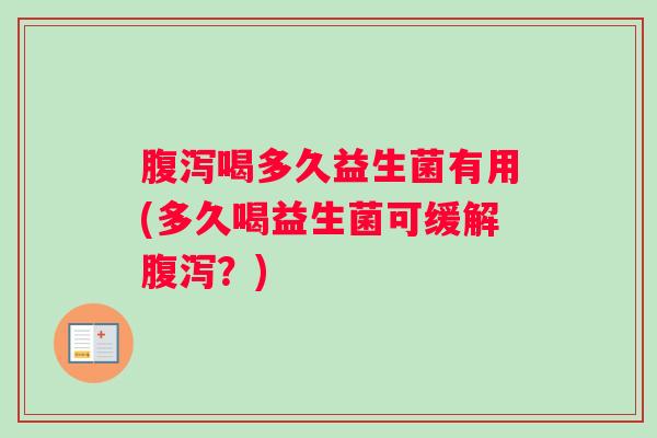 喝多久益生菌有用(多久喝益生菌可缓解？)