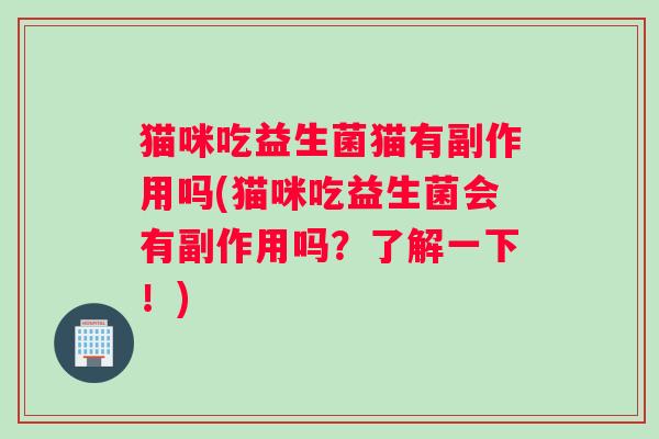 猫咪吃益生菌猫有副作用吗(猫咪吃益生菌会有副作用吗？了解一下！)