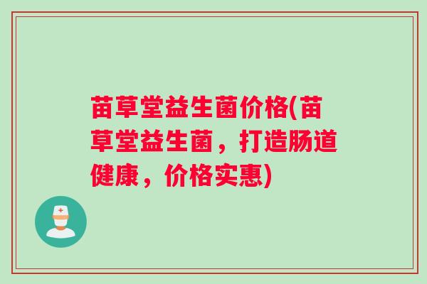 苗草堂益生菌价格(苗草堂益生菌，打造肠道健康，价格实惠)