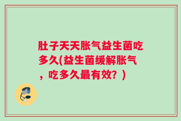 肚子天天益生菌吃多久(益生菌缓解，吃多久有效？)