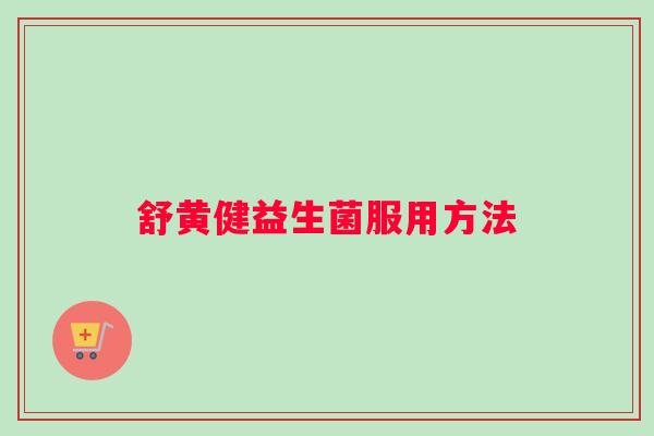 舒黄健益生菌服用方法