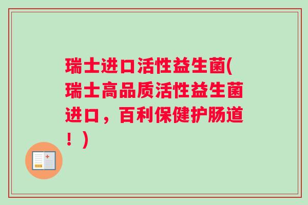 瑞士进口活性益生菌(瑞士高品质活性益生菌进口，百利保健护肠道！)