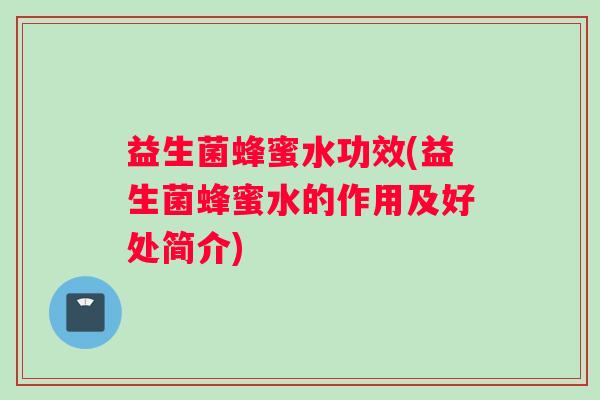 益生菌蜂蜜水功效(益生菌蜂蜜水的作用及好处简介)