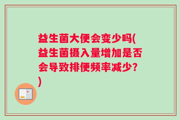 益生菌大便会变少吗(益生菌摄入量增加是否会导致排便频率减少？)
