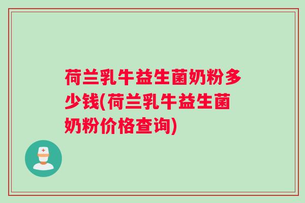 荷兰乳牛益生菌奶粉多少钱(荷兰乳牛益生菌奶粉价格查询)