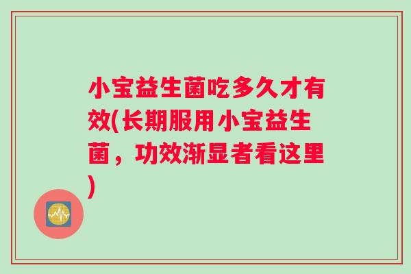 小宝益生菌吃多久才有效(长期服用小宝益生菌,功效渐显者看这里) 小宝益生菌吃多久才有效(长期服用小宝益生菌,功效渐显者看这里)