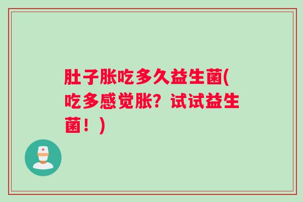 肚子胀吃多久益生菌(吃多感觉胀？试试益生菌！)