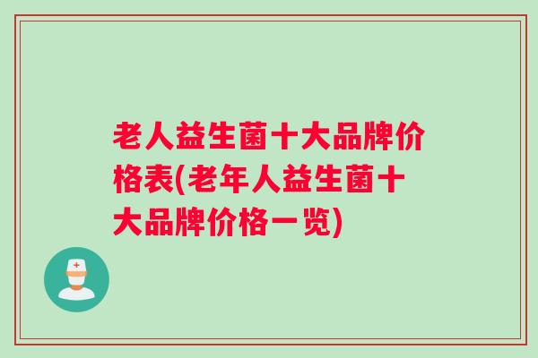 老人益生菌十大品牌价格表(老年人益生菌十大品牌价格一览)