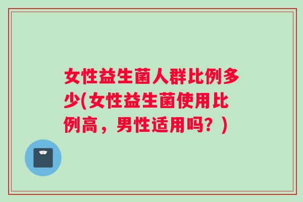 女性益生菌人群比例多少(女性益生菌使用比例高，男性适用吗？)