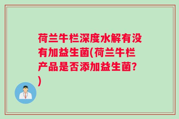 荷兰牛栏深度水解有没有加益生菌(荷兰牛栏产品是否添加益生菌？)