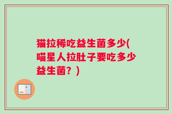猫拉稀吃益生菌多少(喵星人拉肚子要吃多少益生菌？)