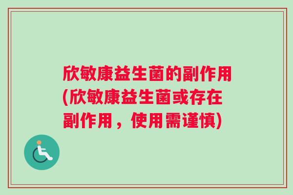 欣敏康益生菌的副作用(欣敏康益生菌或存在副作用，使用需谨慎)