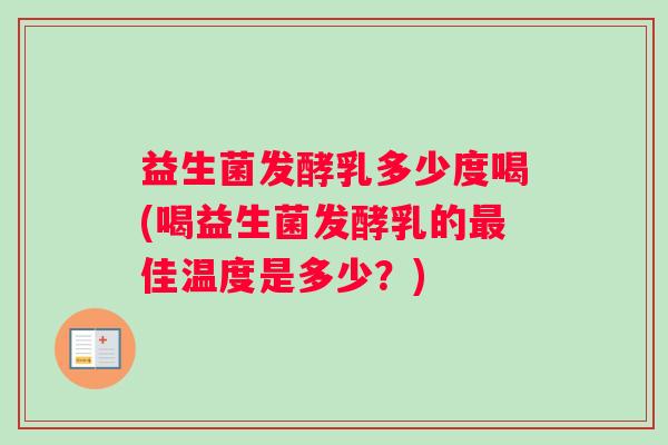 益生菌发酵乳多少度喝(喝益生菌发酵乳的最佳温度是多少？)