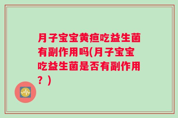 月子宝宝黄疸吃益生菌有副作用吗(月子宝宝吃益生菌是否有副作用？)