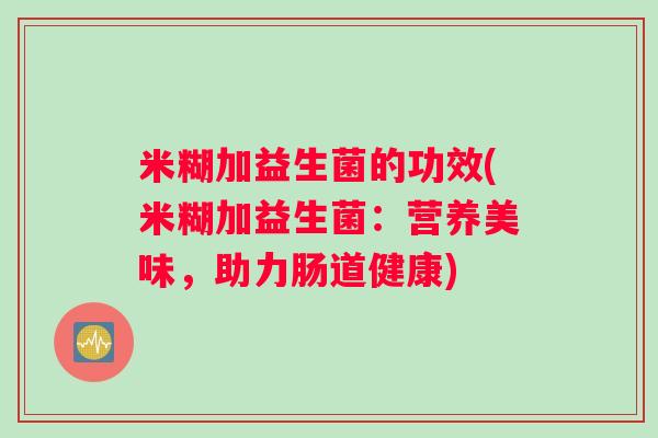 米糊加益生菌的功效(米糊加益生菌：营养美味，助力肠道健康)