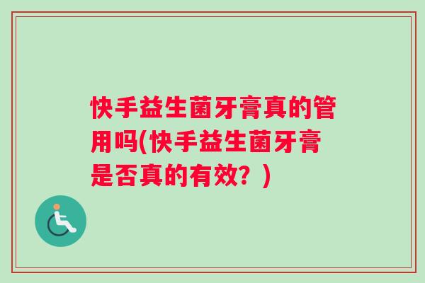 快手益生菌牙膏真的管用吗(快手益生菌牙膏是否真的有效？)