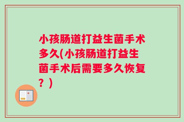小孩肠道打益生菌手术多久(小孩肠道打益生菌手术后需要多久恢复？)