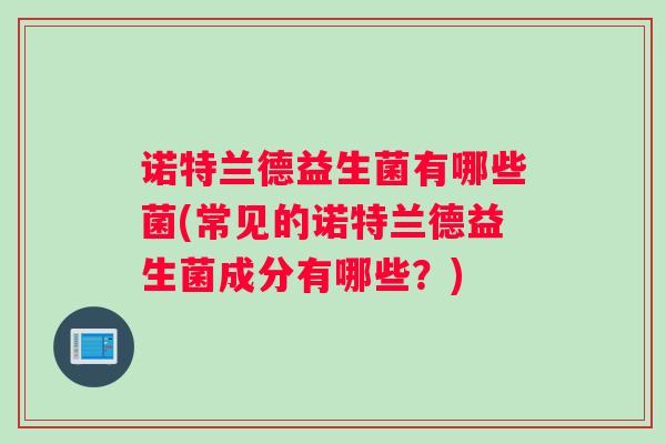 诺特兰德益生菌有哪些菌(常见的诺特兰德益生菌成分有哪些？)