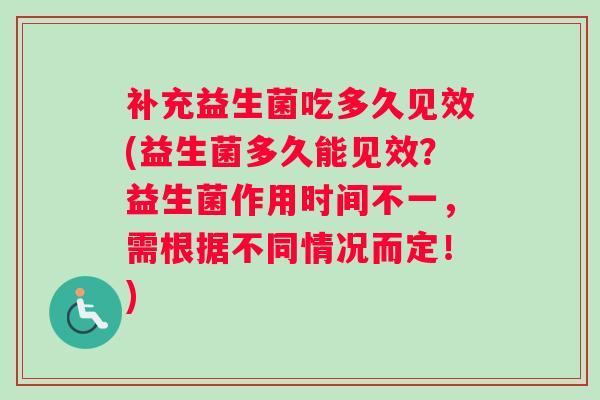 补充益生菌吃多久见效(益生菌多久能见效？益生菌作用时间不一，需根据不同情况而定！)