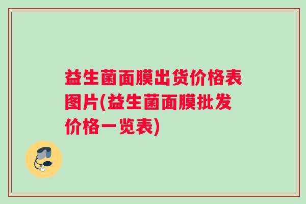 益生菌面膜出货价格表图片(益生菌面膜批发价格一览表)