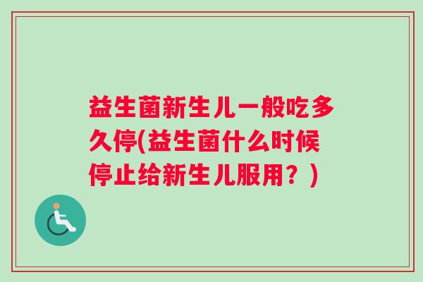 益生菌新生儿一般吃多久停(益生菌什么时候停止给新生儿服用？)