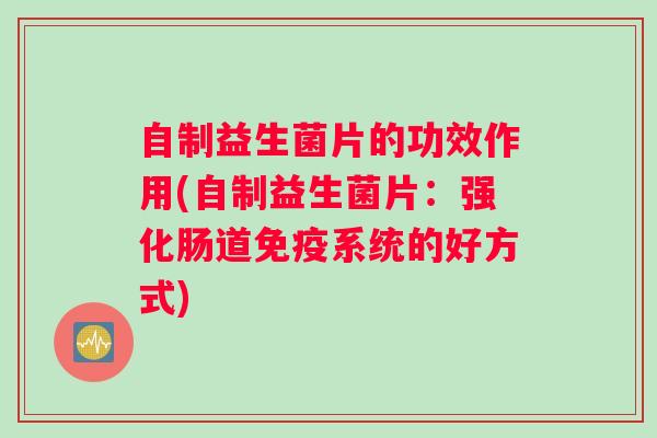 自制益生菌片的功效作用(自制益生菌片：强化肠道免疫系统的好方式)