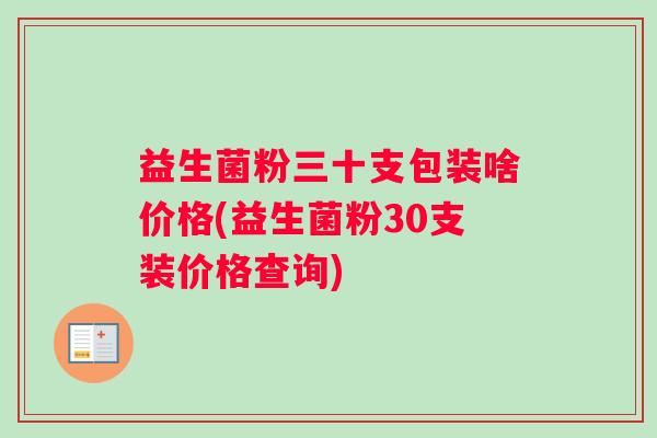 益生菌粉三十支包装啥价格(益生菌粉30支装价格查询)