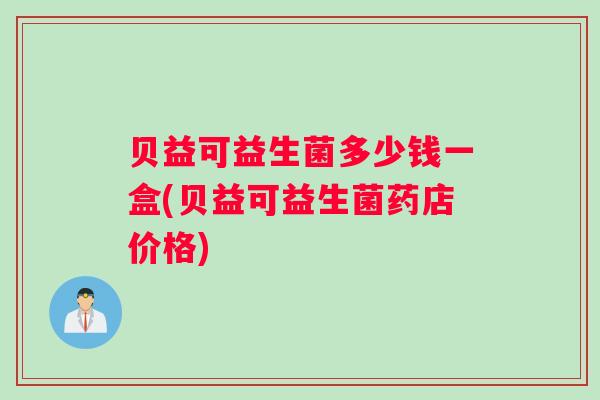 贝益可益生菌多少钱一盒(贝益可益生菌药店价格)