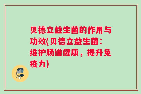 贝德立益生菌的作用与功效(贝德立益生菌：维护肠道健康，提升免疫力)