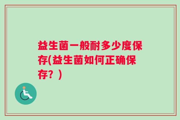 益生菌一般耐多少度保存(益生菌如何正确保存？)