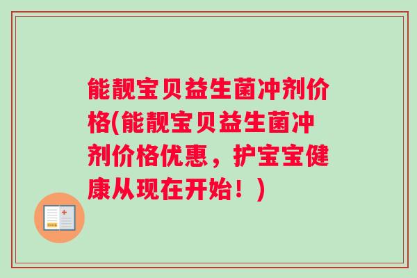 能靓宝贝益生菌冲剂价格(能靓宝贝益生菌冲剂价格优惠，护宝宝健康从现在开始！)