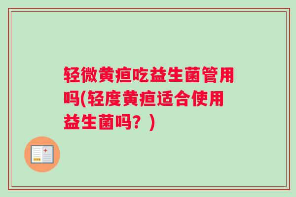 轻微黄疸吃益生菌管用吗(轻度黄疸适合使用益生菌吗？)