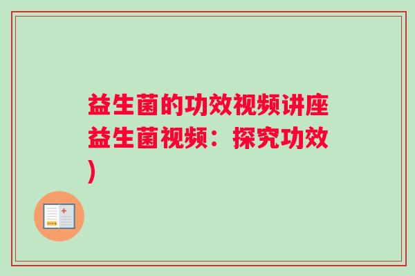 益生菌的功效视频讲座益生菌视频：探究功效)