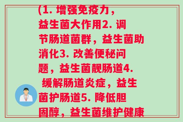 迪辅乐每种益生菌功效(1. 增强免疫力，益生菌大作用2. 调节肠道菌群，益生菌助消化3. 改善便秘问题，益生菌靓肠道4. 缓解肠道炎症，益生菌护肠道5. 降低胆固醇，益生菌维护健康)