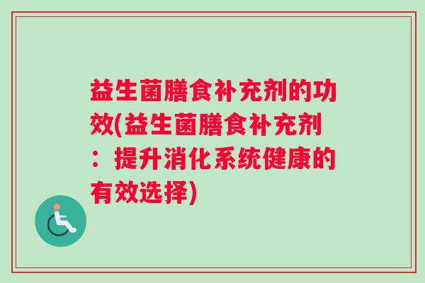 益生菌膳食补充剂的功效(益生菌膳食补充剂：提升消化系统健康的有效选择)