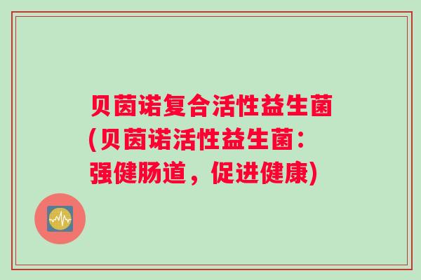 贝茵诺复合活性益生菌(贝茵诺活性益生菌：强健肠道，促进健康)