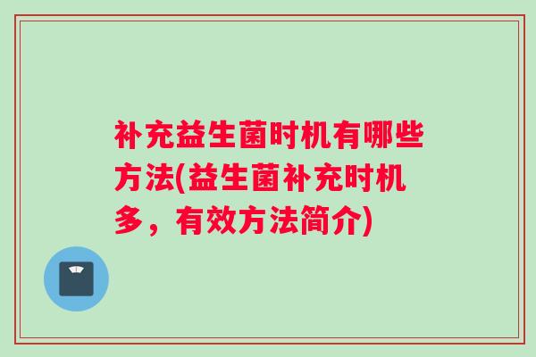 补充益生菌时机有哪些方法(益生菌补充时机多，有效方法简介)
