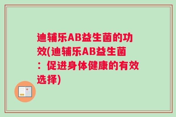 迪辅乐AB益生菌的功效(迪辅乐AB益生菌：促进身体健康的有效选择)