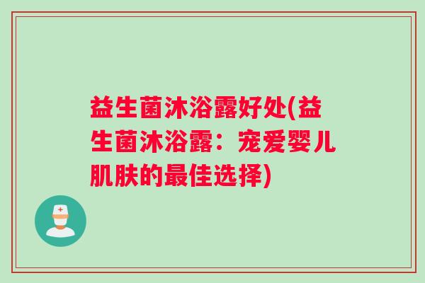 益生菌沐浴露好处(益生菌沐浴露：宠爱婴儿的佳选择)