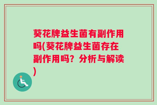 葵花牌益生菌有副作用吗(葵花牌益生菌存在副作用吗？分析与解读)