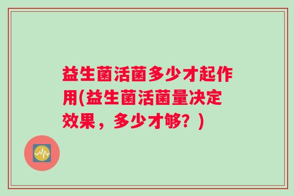 益生菌活菌多少才起作用(益生菌活菌量决定效果，多少才够？)