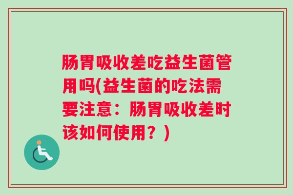 肠胃吸收差吃益生菌管用吗(益生菌的吃法需要注意：肠胃吸收差时该如何使用？)