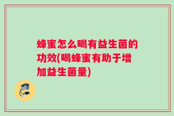 蜂蜜怎么喝有益生菌的功效(喝蜂蜜有助于增加益生菌量)