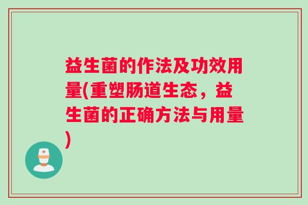 益生菌的作法及功效用量(重塑肠道生态，益生菌的正确方法与用量)