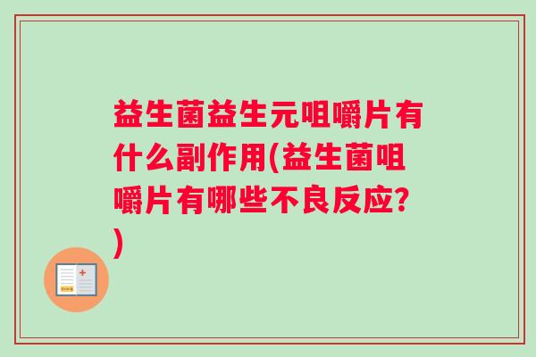 益生菌益生元咀嚼片有什么副作用(益生菌咀嚼片有哪些不良反应？)