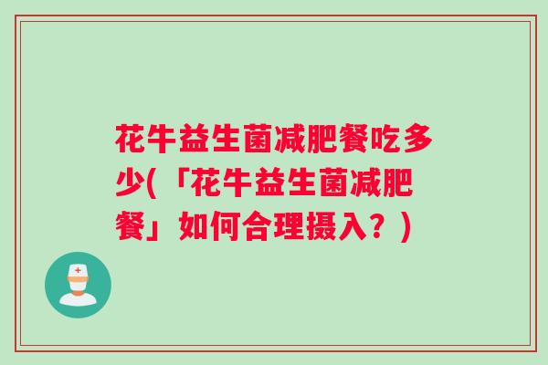 花牛益生菌餐吃多少(「花牛益生菌餐」如何合理摄入？)