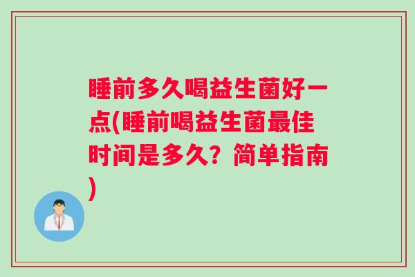 睡前多久喝益生菌好一点(睡前喝益生菌最佳时间是多久？简单指南)