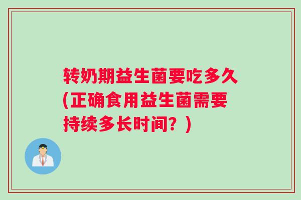 转奶期益生菌要吃多久(正确食用益生菌需要持续多长时间？)
