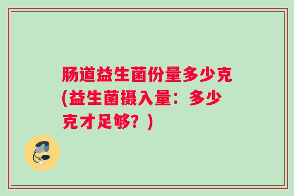 肠道益生菌份量多少克(益生菌摄入量：多少克才足够？)