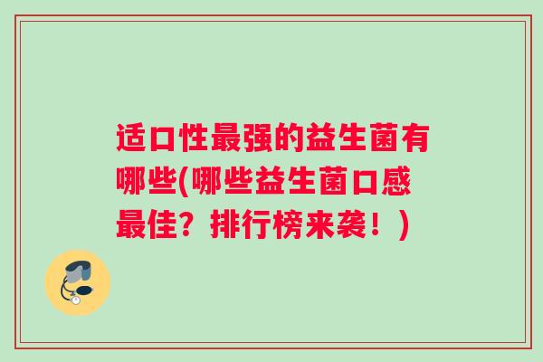 适口性强的益生菌有哪些(哪些益生菌口感佳？排行榜来袭！)